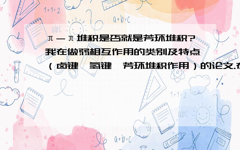 π-π堆积是否就是芳环堆积?我在做弱相互作用的类别及特点（卤键,氢键,芳环堆积作用）的论文.在看芳环堆积的时候,看到π-π堆积,是否,他们是一样的》