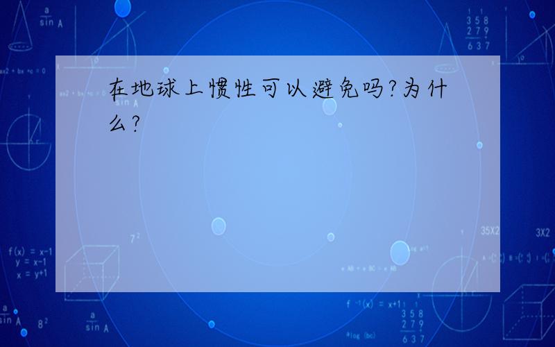 在地球上惯性可以避免吗?为什么?