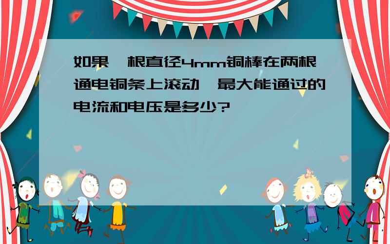 如果一根直径4mm铜棒在两根通电铜条上滚动,最大能通过的电流和电压是多少?