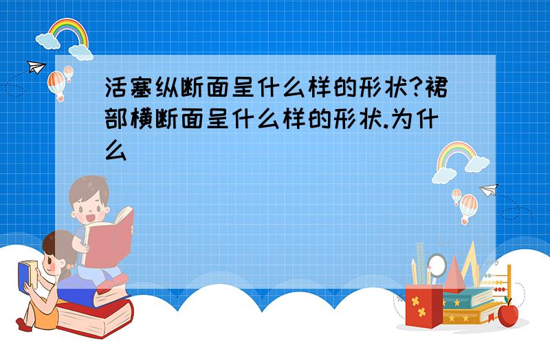 活塞纵断面呈什么样的形状?裙部横断面呈什么样的形状.为什么