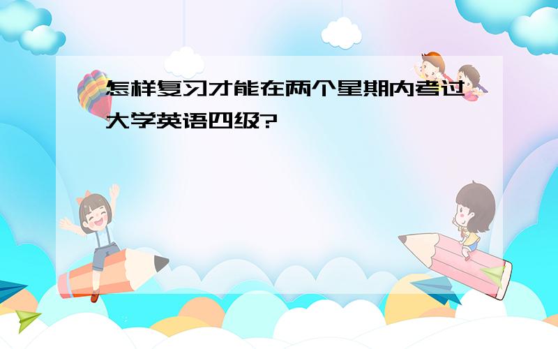 怎样复习才能在两个星期内考过大学英语四级?