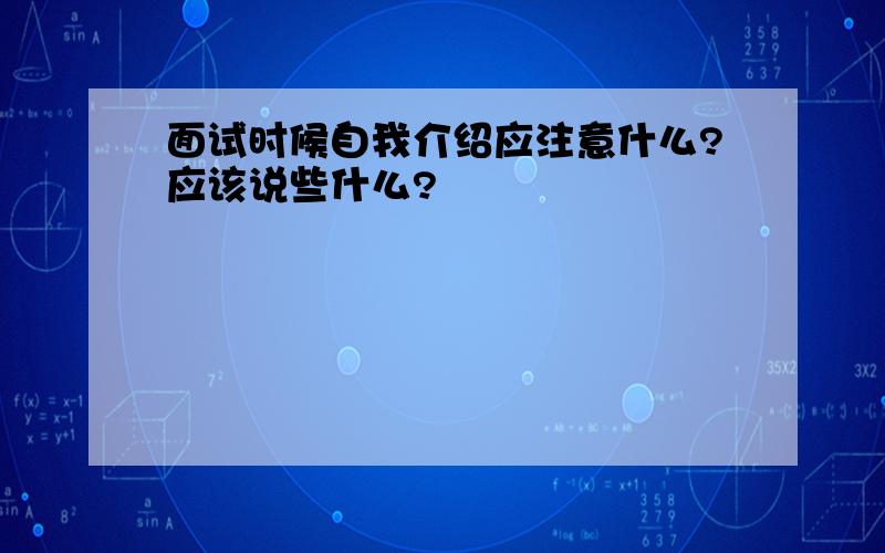 面试时候自我介绍应注意什么?应该说些什么?