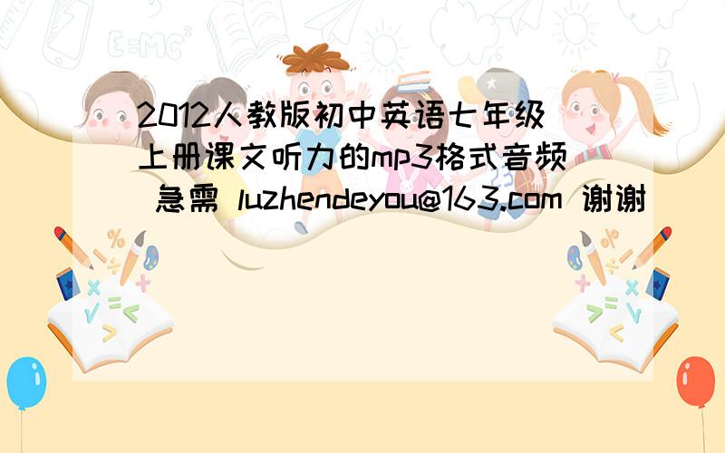 2012人教版初中英语七年级上册课文听力的mp3格式音频 急需 luzhendeyou@163.com 谢谢