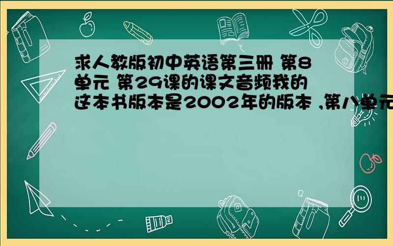 求人教版初中英语第三册 第8单元 第29课的课文音频我的这本书版本是2002年的版本 ,第八单元的题目是《merry christmas》麻烦各位了,急等答复,过两天就要试讲了.