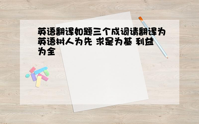 英语翻译如题三个成词请翻译为英语树人为先 求是为基 利益为全