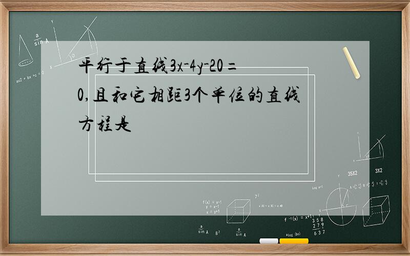 平行于直线3x-4y-20=0,且和它相距3个单位的直线方程是