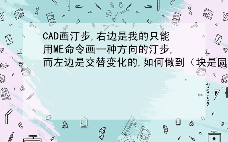 CAD画汀步,右边是我的只能用ME命令画一种方向的汀步,而左边是交替变化的,如何做到（块是同样的）?