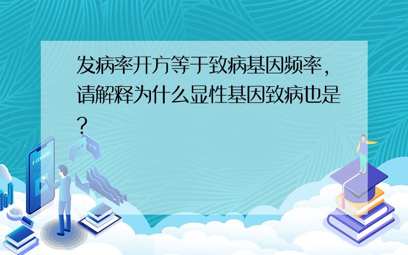 发病率开方等于致病基因频率,请解释为什么显性基因致病也是?