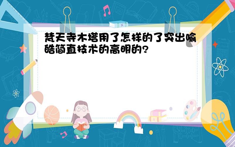 梵天寺木塔用了怎样的了突出喻皓简直技术的高明的?