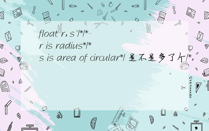 float r,s /*/*r is radius*/*s is area of circular*/ 是不是多了个/*,