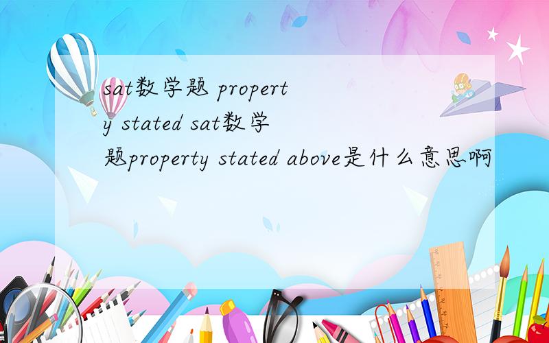 sat数学题 property stated sat数学题property stated above是什么意思啊