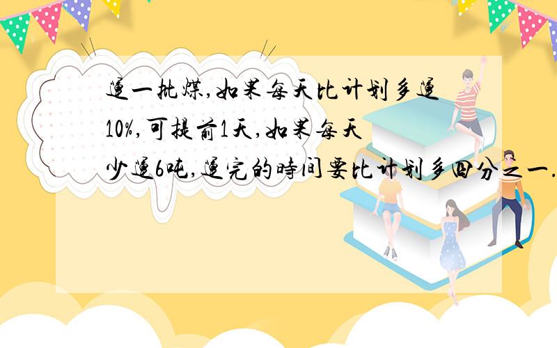 运一批煤,如果每天比计划多运10%,可提前1天,如果每天少运6吨,运完的时间要比计划多四分之一.共多少吨和上面一样