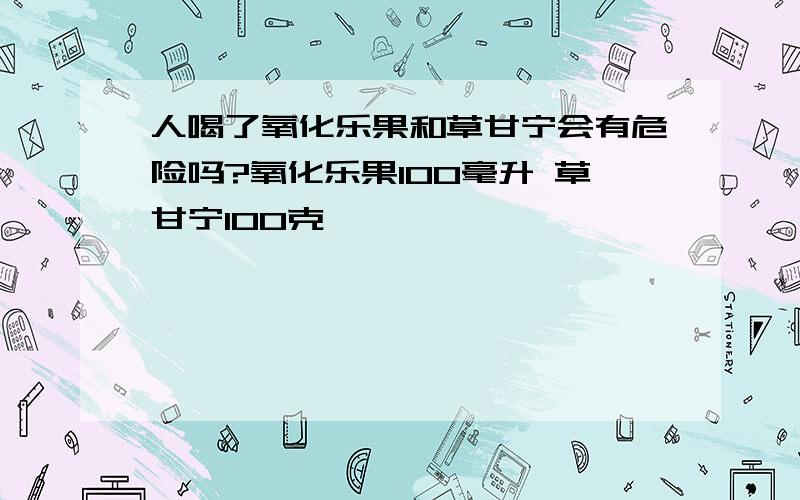 人喝了氧化乐果和草甘宁会有危险吗?氧化乐果100毫升 草甘宁100克