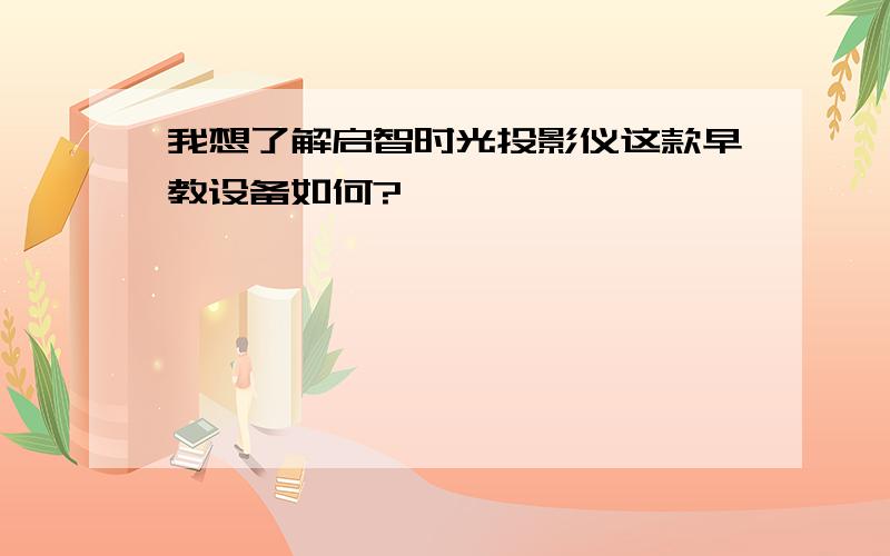 我想了解启智时光投影仪这款早教设备如何?