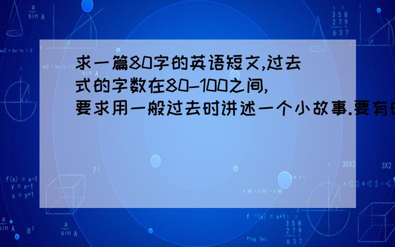 求一篇80字的英语短文,过去式的字数在80-100之间,要求用一般过去时讲述一个小故事.要有时间,地点,人物,情节完整.telling a story.