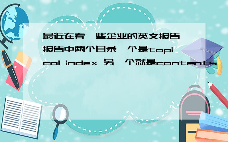 最近在看一些企业的英文报告,报告中两个目录一个是topical index 另一个就是contents ,两个是什么区别呢这个topical index 有的时候是按页码顺序来的,有的时候页码是打乱的.