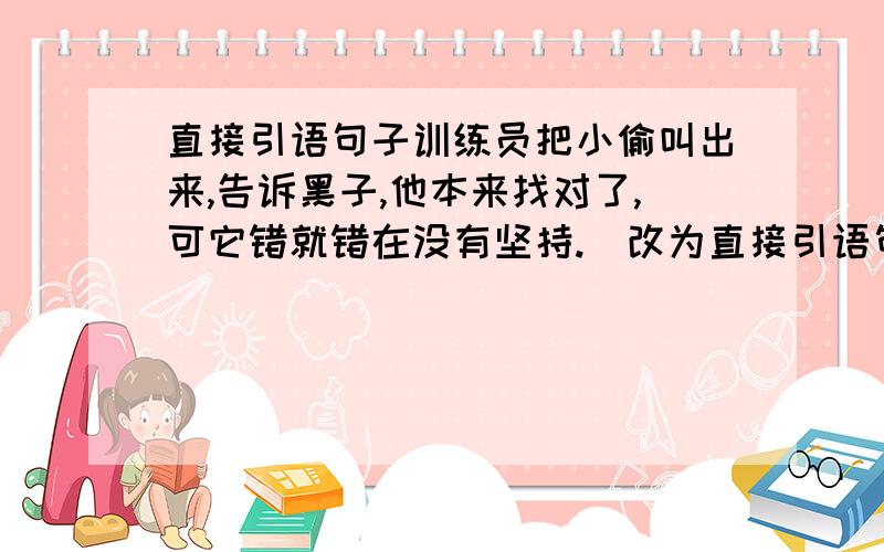 直接引语句子训练员把小偷叫出来,告诉黑子,他本来找对了,可它错就错在没有坚持.（改为直接引语句）  做好加分!另外