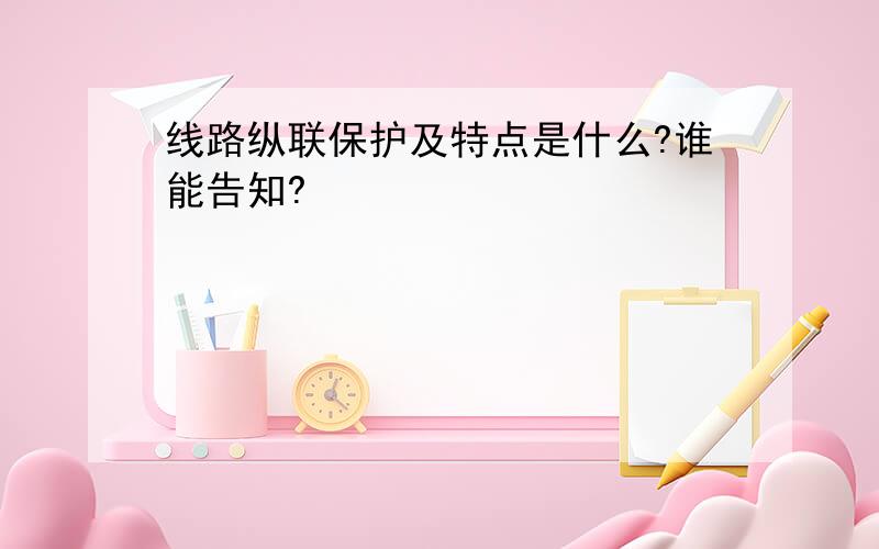 线路纵联保护及特点是什么?谁能告知?