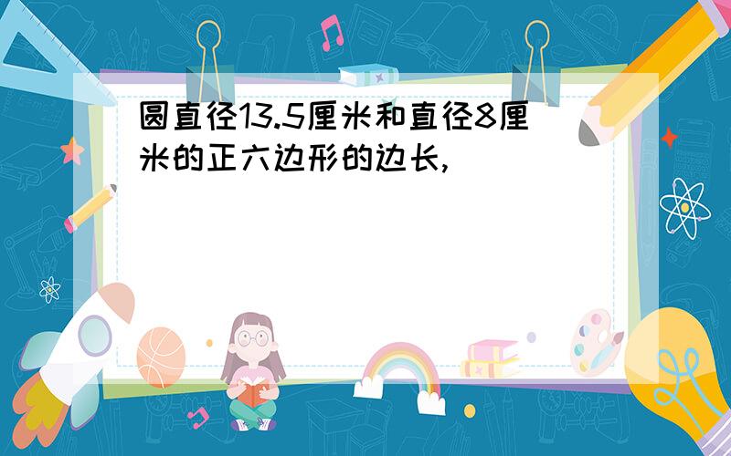 圆直径13.5厘米和直径8厘米的正六边形的边长,