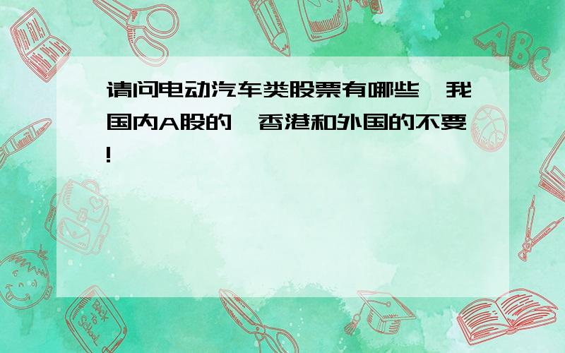 请问电动汽车类股票有哪些,我国内A股的,香港和外国的不要!