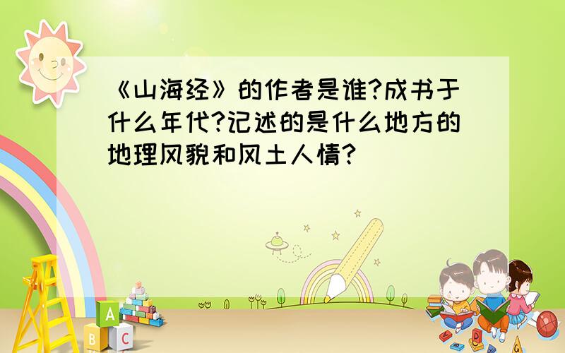 《山海经》的作者是谁?成书于什么年代?记述的是什么地方的地理风貌和风土人情?