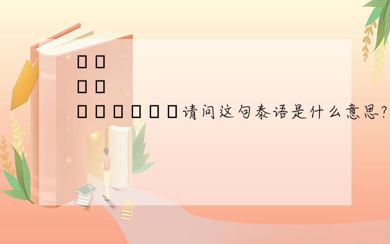 สวัสดีครับ请问这句泰语是什么意思?另外要发中文短信到泰国号码上,对方能正常看到文字吗?