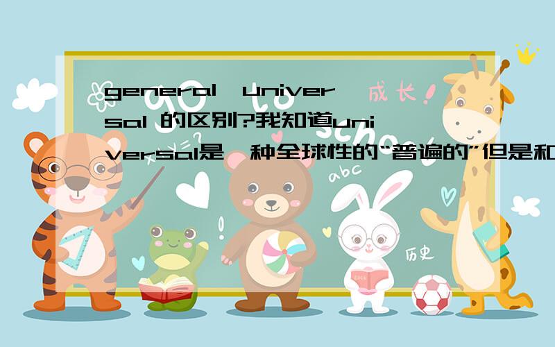 general,universal 的区别?我知道universal是一种全球性的“普遍的”但是和general