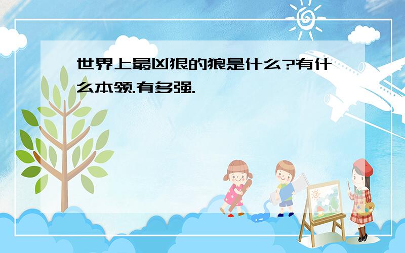 世界上最凶狠的狼是什么?有什么本领.有多强.