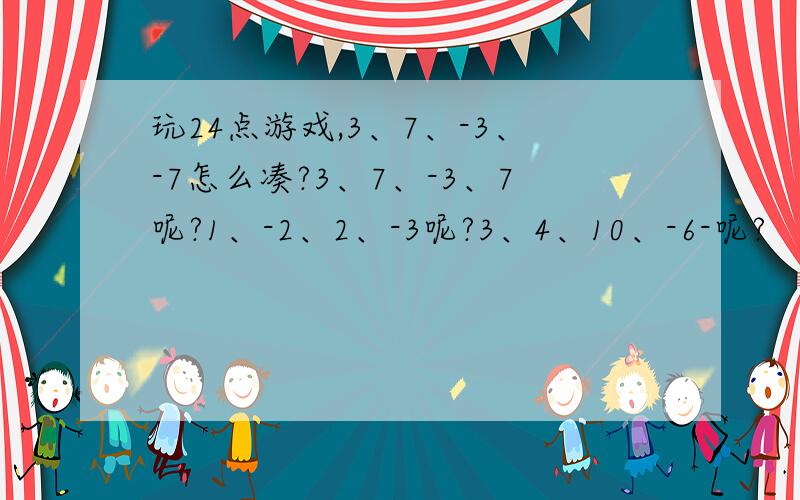 玩24点游戏,3、7、-3、-7怎么凑?3、7、-3、7呢?1、-2、2、-3呢?3、4、10、-6-呢?