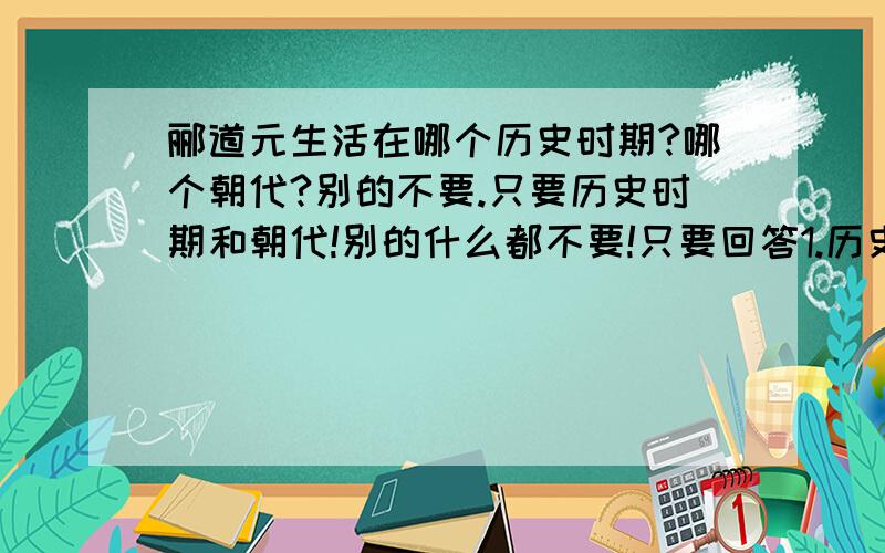 郦道元生活在哪个历史时期?哪个朝代?别的不要.只要历史时期和朝代!别的什么都不要!只要回答1.历史时期2.朝代,就可以了.