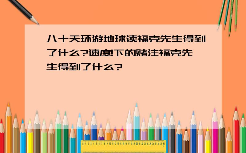 八十天环游地球读福克先生得到了什么?速度!下的赌注福克先生得到了什么?