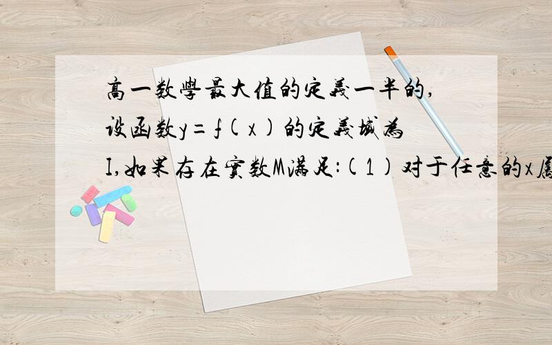 高一数学最大值的定义一半的,设函数y=f(x)的定义域为I,如果存在实数M满足:(1)对于任意的x属于I,都有f(x)