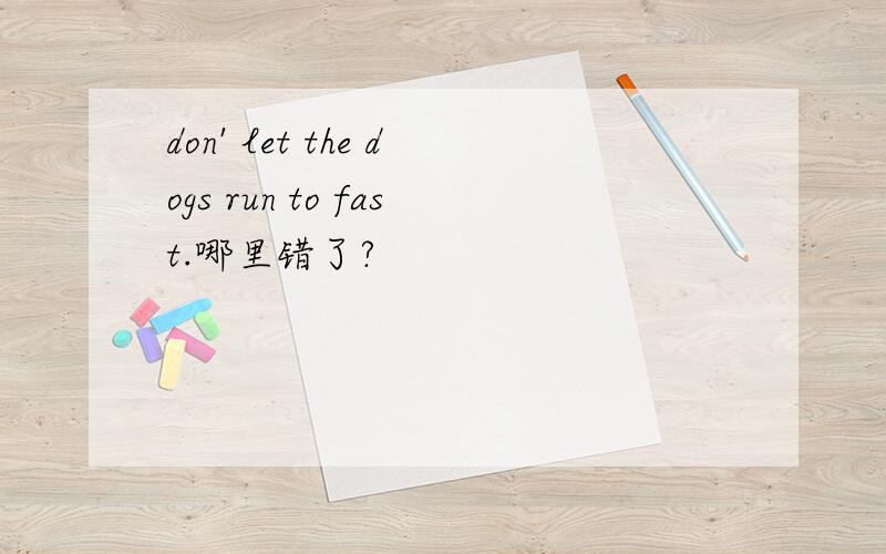 don' let the dogs run to fast.哪里错了?