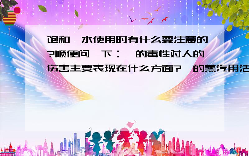 饱和溴水使用时有什么要注意的?顺便问一下：溴的毒性对人的伤害主要表现在什么方面?溴的蒸汽用活性炭做滤剂的防毒面罩防护有用吗?