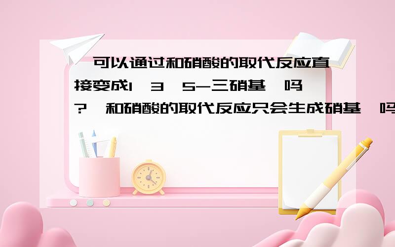 苯可以通过和硝酸的取代反应直接变成1,3,5-三硝基苯吗?苯和硝酸的取代反应只会生成硝基苯吗?