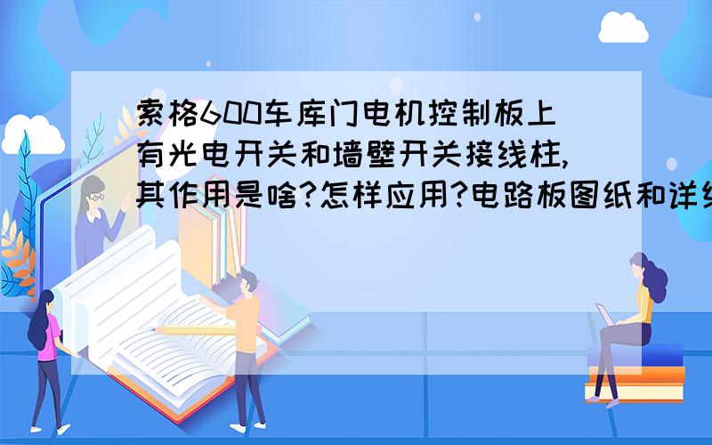 索格600车库门电机控制板上有光电开关和墙壁开关接线柱,其作用是啥?怎样应用?电路板图纸和详细说明传一份电路板上有三个短接线住,作用是啥?请教高手.