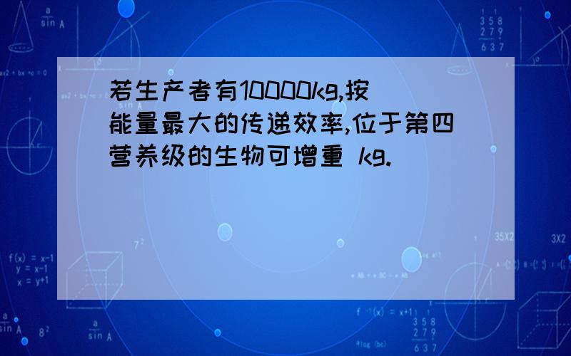 若生产者有10000kg,按能量最大的传递效率,位于第四营养级的生物可增重 kg.