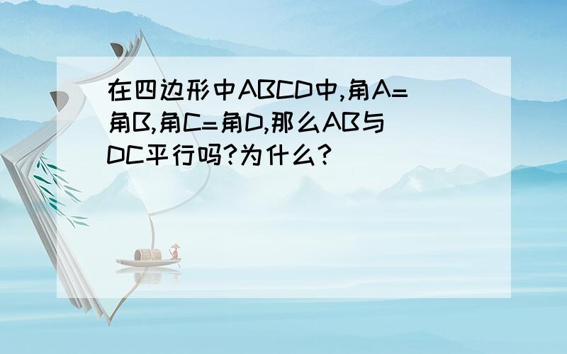 在四边形中ABCD中,角A=角B,角C=角D,那么AB与DC平行吗?为什么?