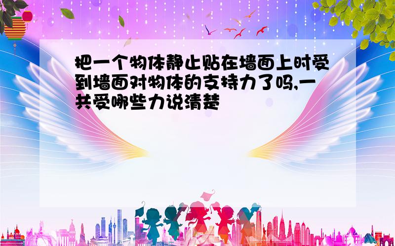 把一个物体静止贴在墙面上时受到墙面对物体的支持力了吗,一共受哪些力说清楚