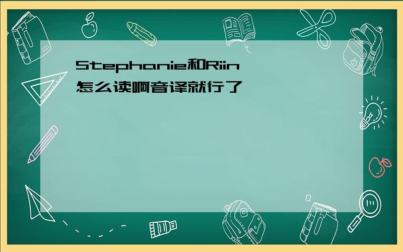 Stephanie和Riin怎么读啊音译就行了