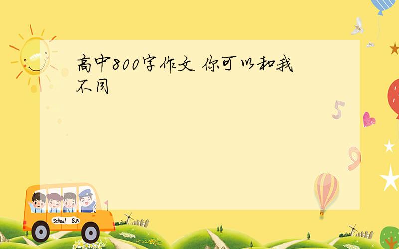 高中800字作文 你可以和我不同