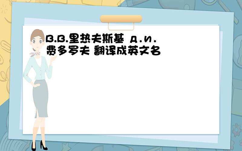 B.B.里热夫斯基 д.и.费多罗夫 翻译成英文名