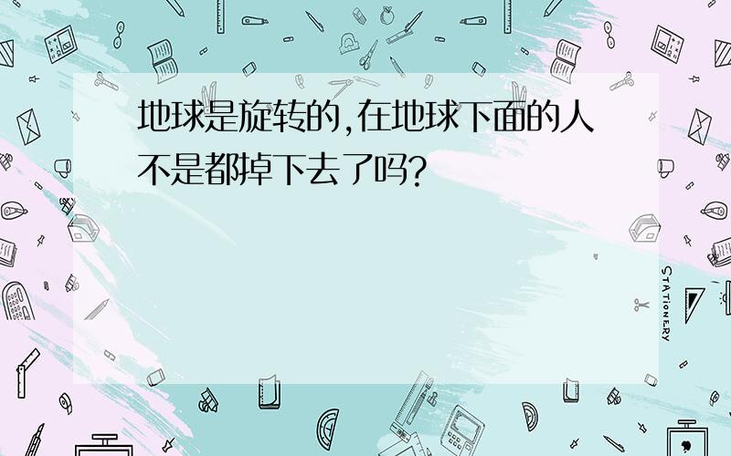 地球是旋转的,在地球下面的人不是都掉下去了吗?