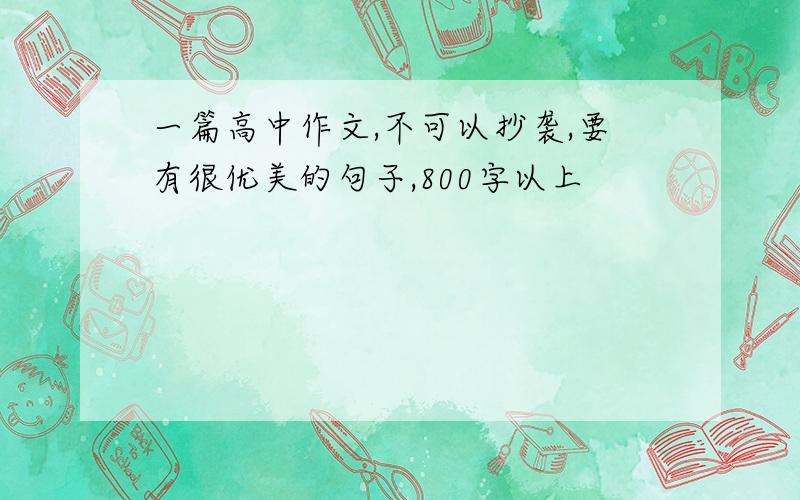 一篇高中作文,不可以抄袭,要有很优美的句子,800字以上