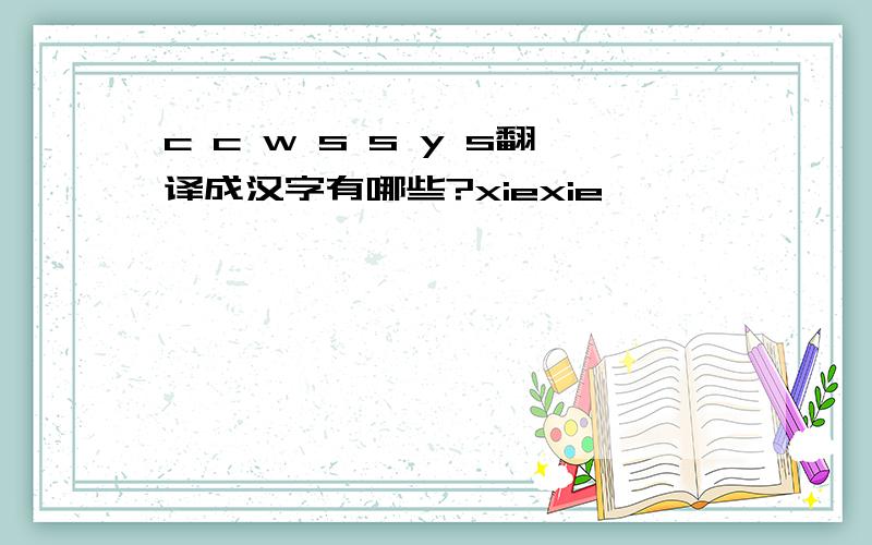 c c w s s y s翻译成汉字有哪些?xiexie