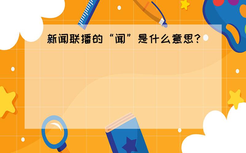 新闻联播的“闻”是什么意思?