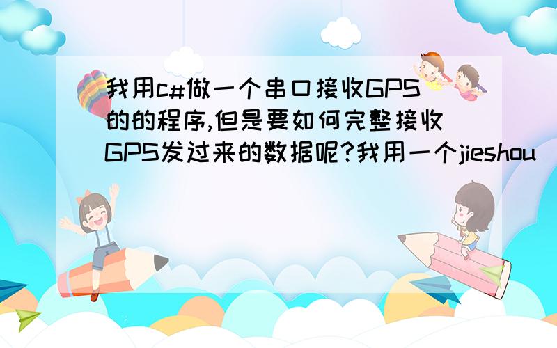 我用c#做一个串口接收GPS的的程序,但是要如何完整接收GPS发过来的数据呢?我用一个jieshou_Click按钮,单击一下,就从串口读入大量的数据,可是停不下来,等一下,程序就未响应了, 要如何解决.   pri