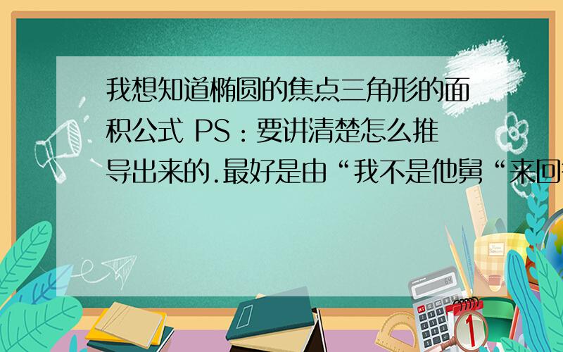 我想知道椭圆的焦点三角形的面积公式 PS：要讲清楚怎么推导出来的.最好是由“我不是他舅“来回答