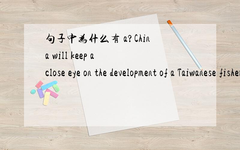 句子中为什么有 a?China will keep a close eye on the development of a Taiwanese fisherman_______by the Philippine Coast Guard.A.shot dead  B.shooting dead    C.being shot deadly   D.being shot dead