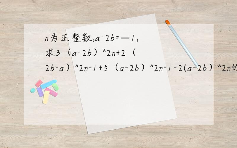 n为正整数,a-2b=—1,求3（a-2b）^2n+2（2b-a）^2n-1+5（a-2b）^2n-1-2(a-2b）^2n的值